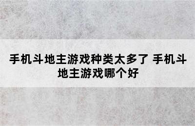 手机斗地主游戏种类太多了 手机斗地主游戏哪个好